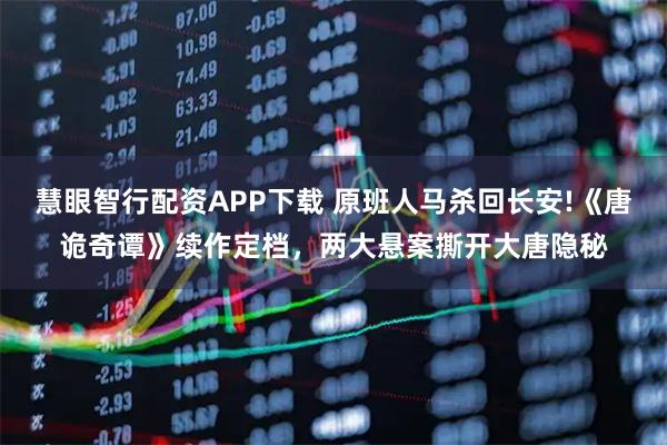 慧眼智行配资APP下载 原班人马杀回长安!《唐诡奇谭》续作定档，两大悬案撕开大唐隐秘