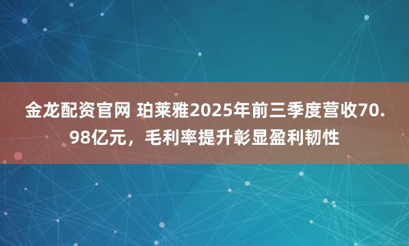 金龙配资官网 珀莱雅2025年前三季度营收70.98亿元，毛利率提升彰显盈利韧性