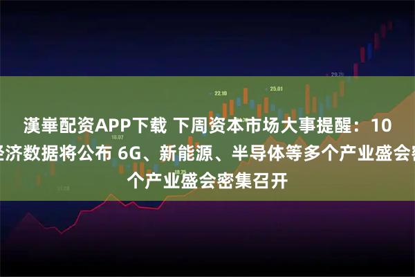 漢崋配资APP下载 下周资本市场大事提醒：10月宏观经济数据将公布 6G、新能源、半导体等多个产业盛会密集召开
