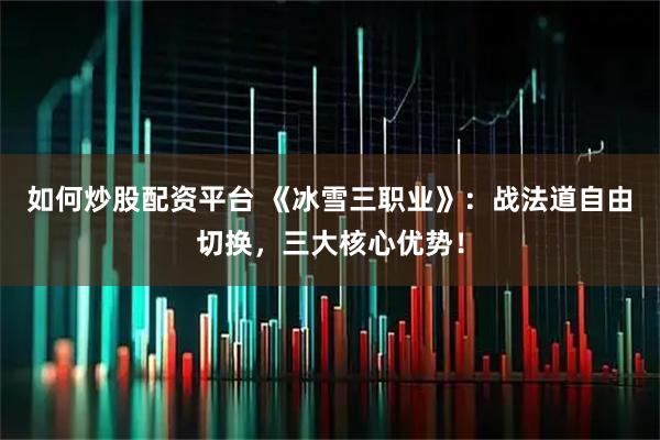 如何炒股配资平台 《冰雪三职业》：战法道自由切换，三大核心优势！