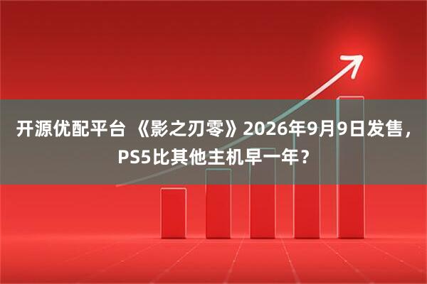开源优配平台 《影之刃零》2026年9月9日发售，PS5比其他主机早一年？