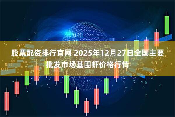 股票配资排行官网 2025年12月27日全国主要批发市场基围虾价格行情