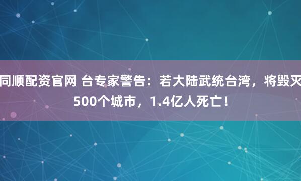 同顺配资官网 台专家警告：若大陆武统台湾，将毁灭500个城市，1.4亿人死亡！