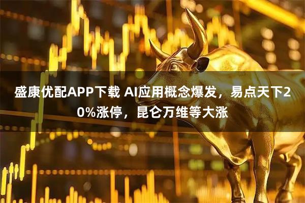 盛康优配APP下载 AI应用概念爆发，易点天下20%涨停，昆仑万维等大涨
