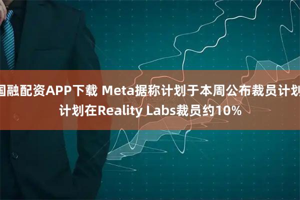 国融配资APP下载 Meta据称计划于本周公布裁员计划 计划在Reality Labs裁员约10%