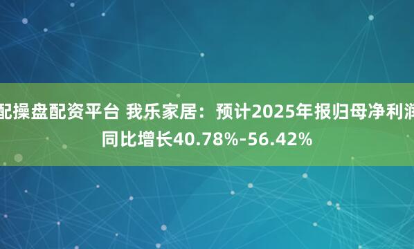 配操盘配资平台 我乐家居：预计2025年报归母净利润同比增长40.78%-56.42%