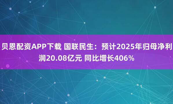 贝恩配资APP下载 国联民生：预计2025年归母净利润20.08亿元 同比增长406%