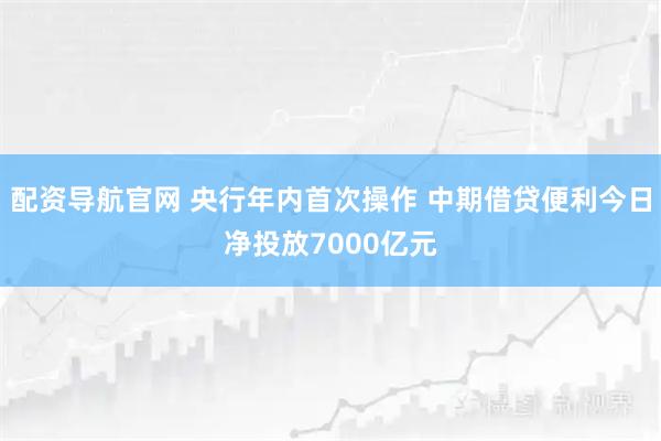 配资导航官网 央行年内首次操作 中期借贷便利今日净投放7000亿元