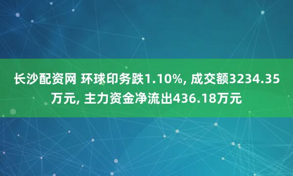 长沙配资网 环球印务跌1.10%, 成交额3234.35万元, 主力资金净流出436.18万元