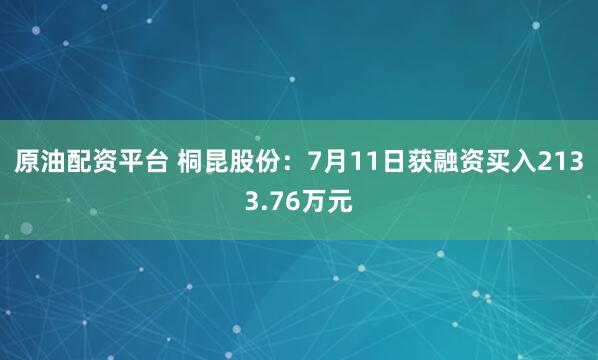 原油配资平台 桐昆股份：7月11日获融资买入2133.76万元