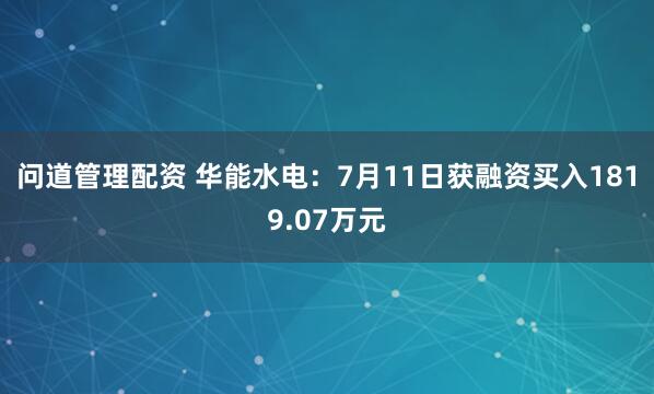 问道管理配资 华能水电：7月11日获融资买入1819.07万元