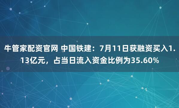 牛管家配资官网 中国铁建：7月11日获融资买入1.13亿元，占当日流入资金比例为35.60%