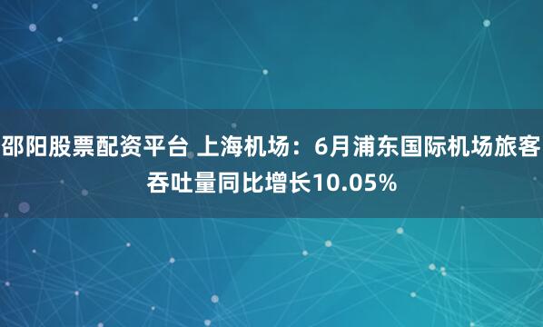 邵阳股票配资平台 上海机场：6月浦东国际机场旅客吞吐量同比增长10.05%