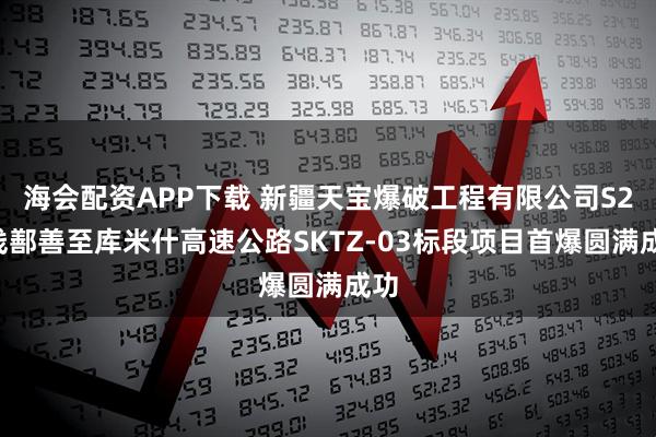 海会配资APP下载 新疆天宝爆破工程有限公司S24线鄯善至库米什高速公路SKTZ-03标段项目首爆圆满成功
