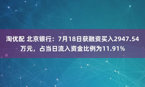 淘优配 北京银行:7月18日获融资买入2947.54万元,占当日流入资金比例为11.91%