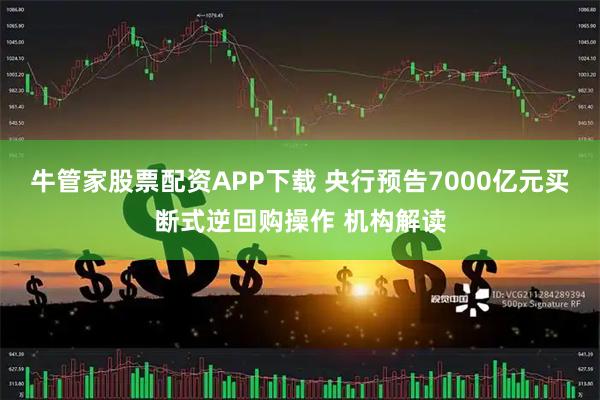 牛管家股票配资APP下载 央行预告7000亿元买断式逆回购操作 机构解读