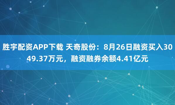 胜宇配资APP下载 天奇股份：8月26日融资买入3049.37万元，融资融券余额4.41亿元